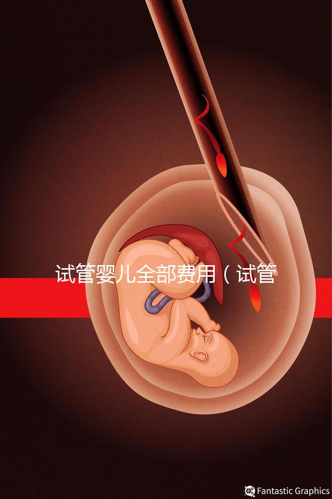 試管嬰兒全部費(fèi)用（試管嬰兒全部費(fèi)用大概多少錢）