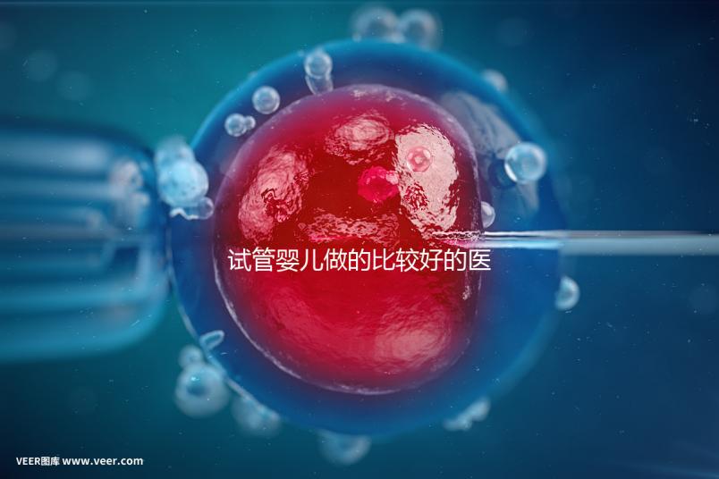 試管嬰兒做的比較好的醫(yī)院（試管嬰兒做的比較好的醫(yī)院有哪些）