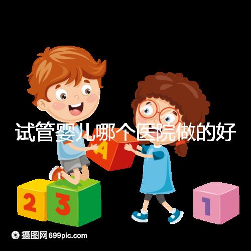 試管嬰兒哪個醫(yī)院做的好？選院要點(diǎn)大公開！