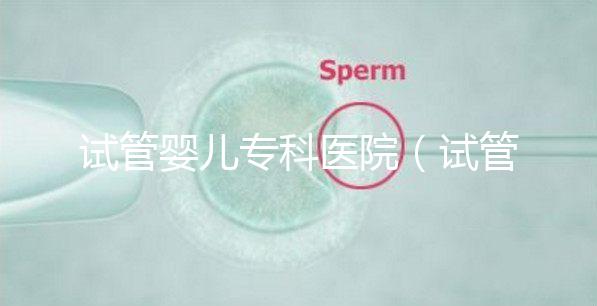 試管嬰兒?？漆t(yī)院（試管嬰兒?？漆t(yī)院排名）