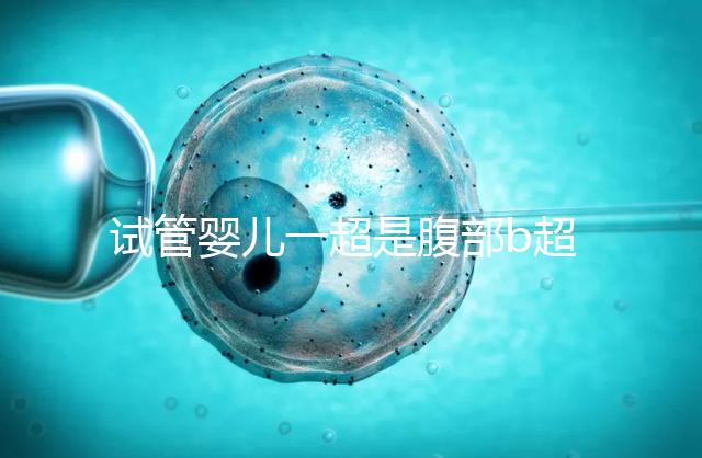 試管嬰兒一超是腹部b超還是陰超要早知，二者區(qū)別大請(qǐng)注意