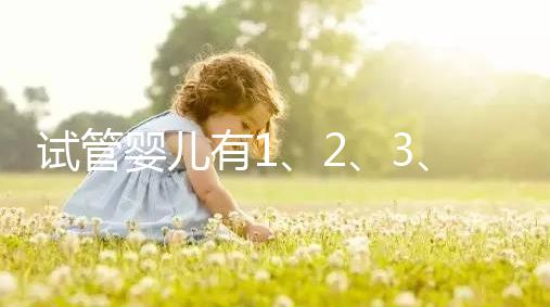 試管嬰兒有1、2、3、4代，都有什么區(qū)別？