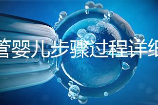 試管嬰兒步驟過程詳細(xì)(一代試管嬰兒步驟過程詳細(xì))