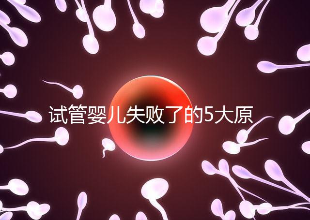 試管嬰兒失敗了的5大原因!附常見(jiàn)移植失敗問(wèn)答精選