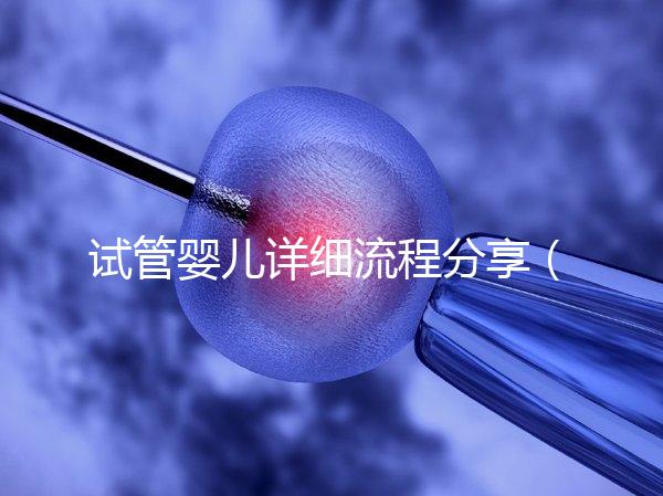 試管嬰兒詳細流程分享（二代試管嬰兒最全詳細流程）
