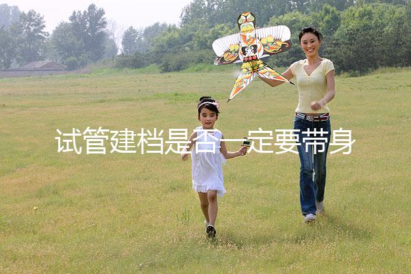 試管建檔是否一定要帶身份證不要還不造，資料不全可以不讓做