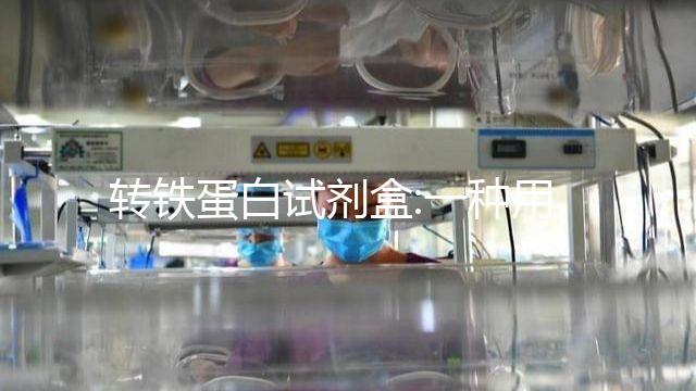 轉鐵蛋白試劑盒:一種用于檢測人體內(nèi)轉鐵蛋白的工具