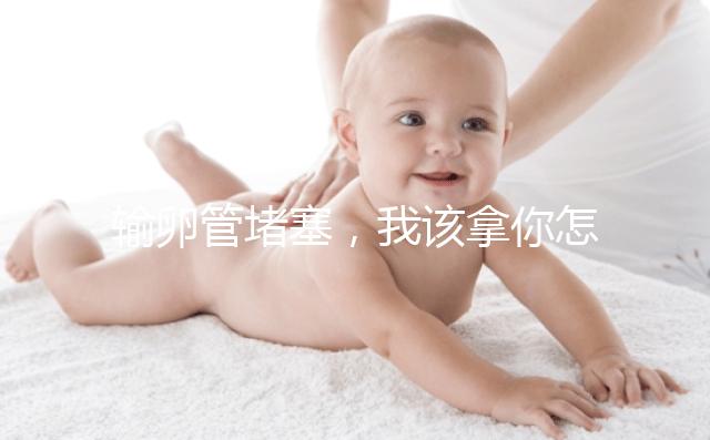 輸卵管堵塞，我該拿你怎么辦？