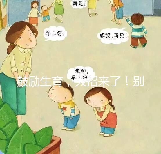 鼓勵生育，大招來了！別說二胎，三胎、四胎都放寬條件啦！