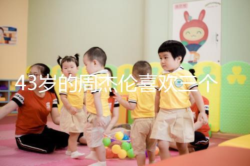 43歲的周杰倫喜歡三個(gè)孩子，男人的最佳生育年齡是什么時(shí)候？