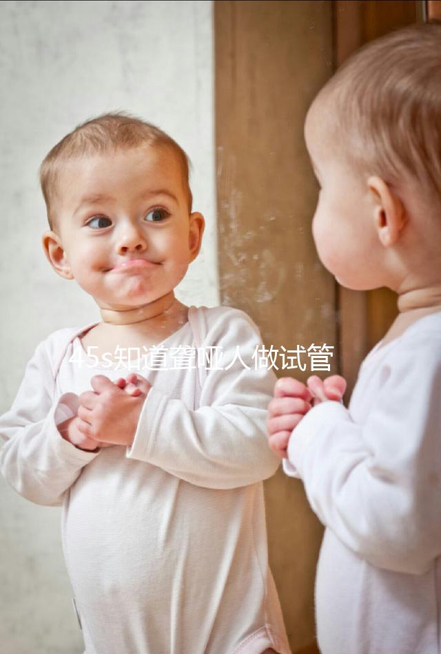 45s知道聾啞人做試管能活多久，80歲能不能一目了然？