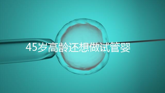 45歲高齡還想做試管嬰兒，這些通關(guān)秘訣建議都看看