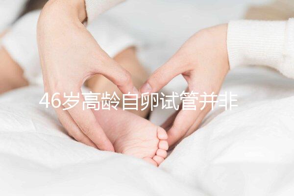 46歲高齡自卵試管并非沒可能，看看這些姐妹們的成功經驗
