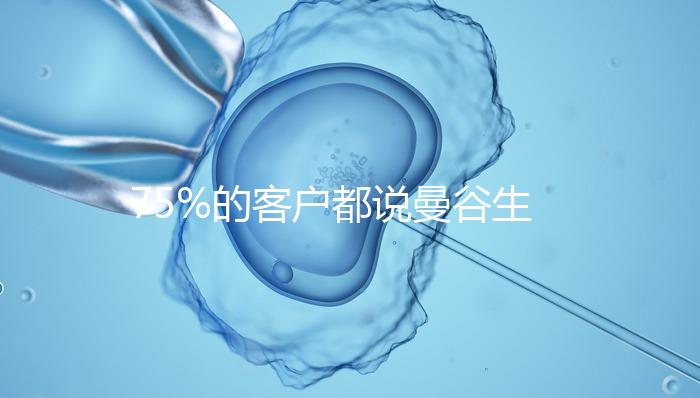 75%的客戶都說(shuō)曼谷生殖中心做試管嬰兒好的原因