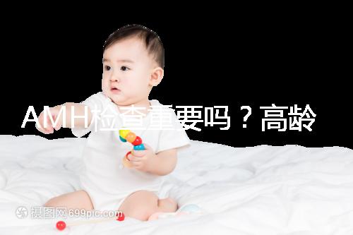 AMH檢查重要嗎？高齡試管嬰兒前為什么要看AMH水平