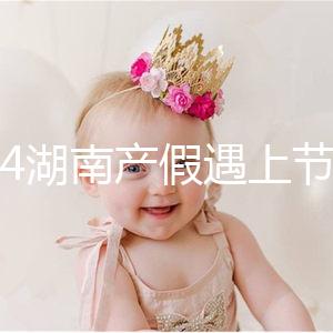 2024湖南產(chǎn)假遇上節(jié)假日不順延!工資發(fā)放標(biāo)準(zhǔn)政策有變更