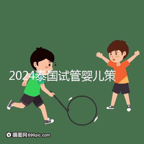 2024泰國試管嬰兒策略索引:風險,法律法規不得違反