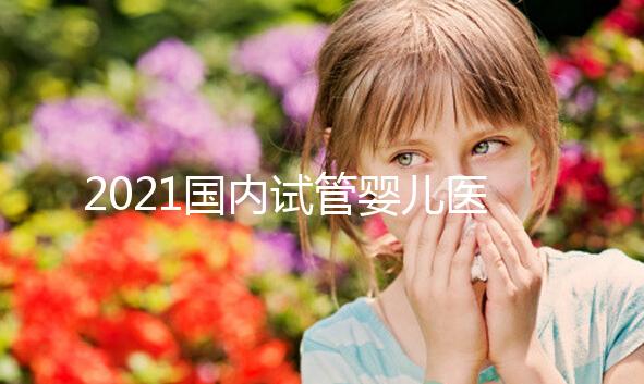 2021國內(nèi)試管嬰兒醫(yī)院排名TOP10